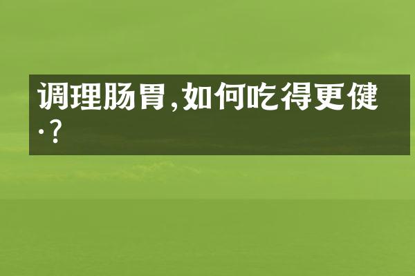 调理肠胃,如何吃得更健康?