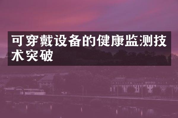 可穿戴设备的健康监测技术突破