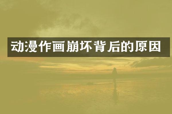 动漫作画崩坏背后的原因
