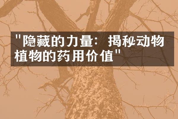"隐藏的力量：揭秘动物和植物的药用价值"