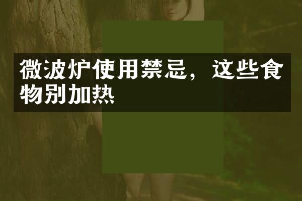 微波炉使用禁忌，这些食物别加热