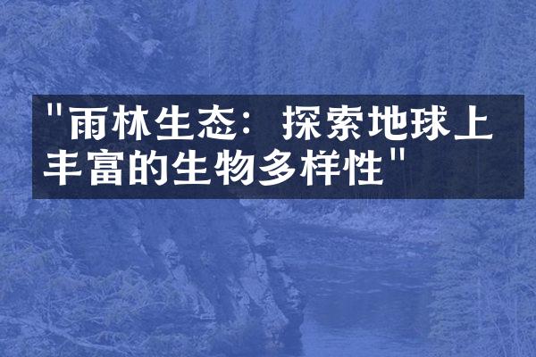 "雨林生态：探索地球上最丰富的生物多样性"