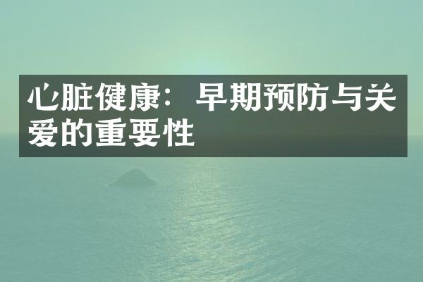 心脏健康：早期预防与关爱的重要性