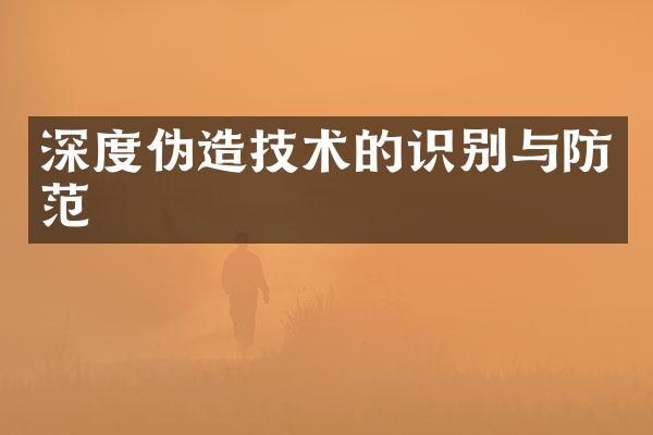 深度伪造技术的识别与防范