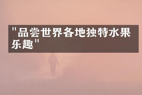 "品尝世界各地独特水果的乐趣"