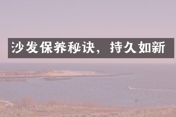 沙发保养秘诀，持久如新
