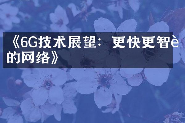 《6G技术展望：更快更智能的网络》
