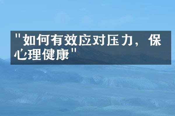 "如何有效应对压力，保持心理健康"