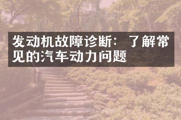 发动机故障诊断：了解常见的汽车动力问题