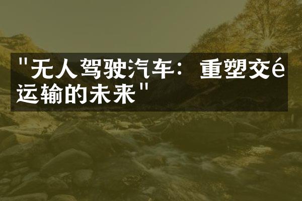 "无人驾驶汽车：重塑交通运输的未来"
