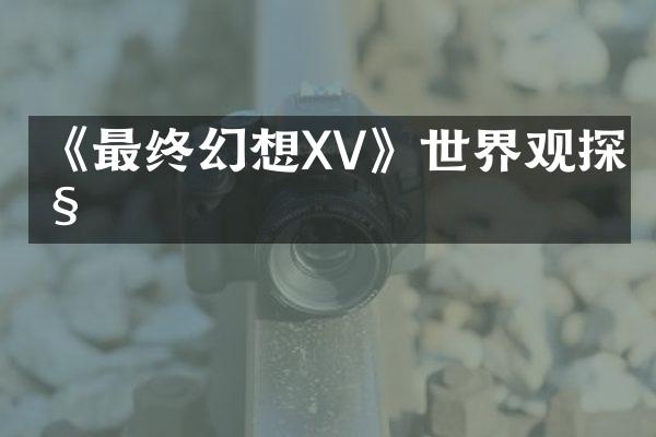 《最终幻想XV》世界观探秘