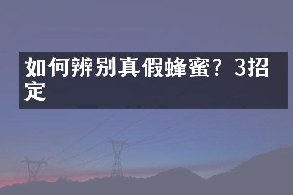 如何辨别真假蜂蜜？3招搞定
