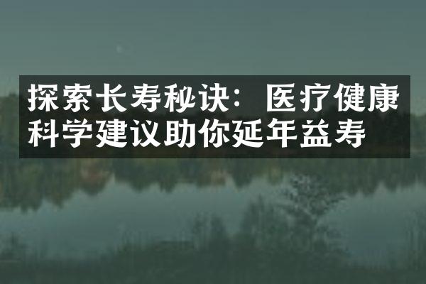 探索长寿秘诀：医疗健康科学建议助你延年益寿