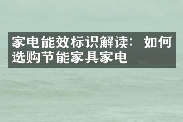 家电能效标识解读：如何选购节能家具家电