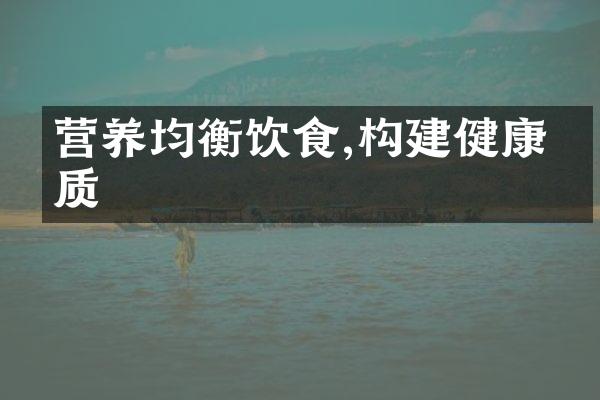 营养均衡饮食,构建健康体质