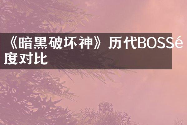 《暗黑破坏神》历代BOSS难度对比