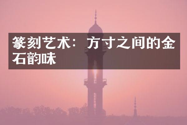 篆刻艺术：方寸之间的金石韵味