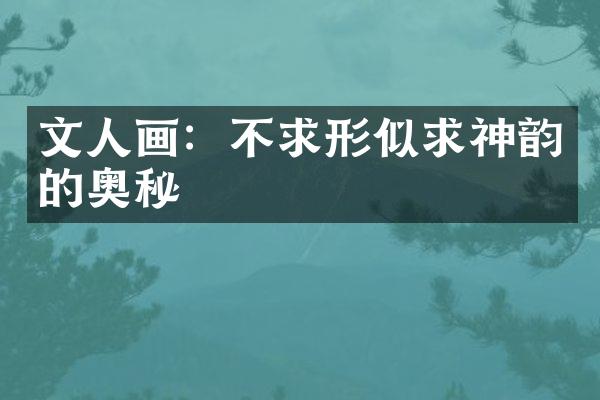 文人画：不求形似求神韵的奥秘