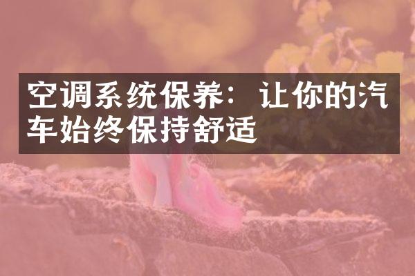 空调系统保养：让你的汽车始终保持舒适