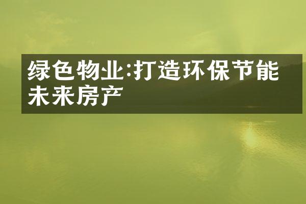 绿色物业:打造环保节能的未来房产
