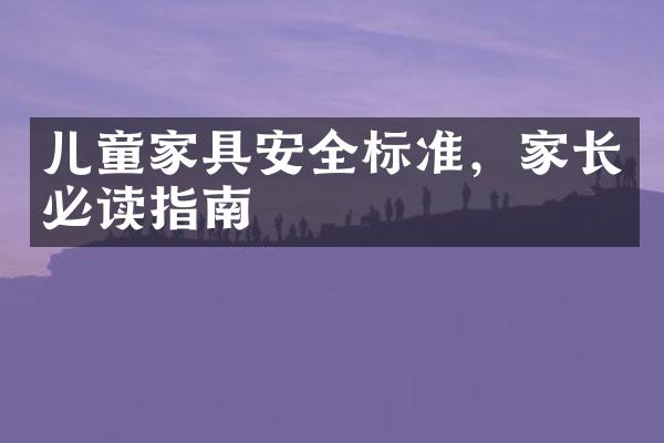 儿童家具安全标准，家长必读指南