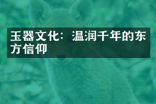 玉器文化：温润千年的东方信仰