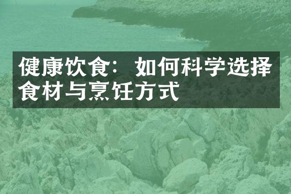 健康饮食：如何科学选择食材与烹饪方式