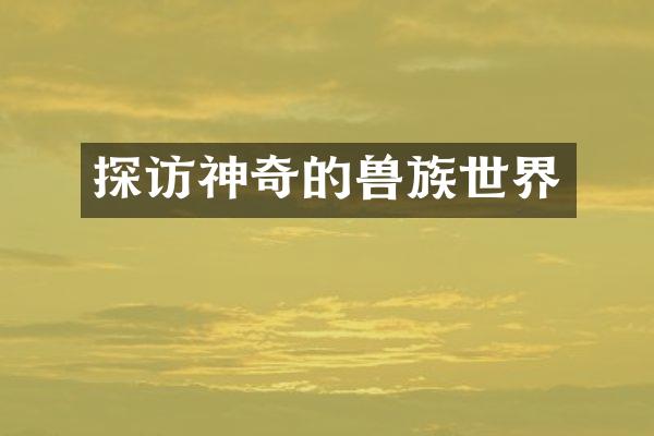 探访神奇的兽族世界