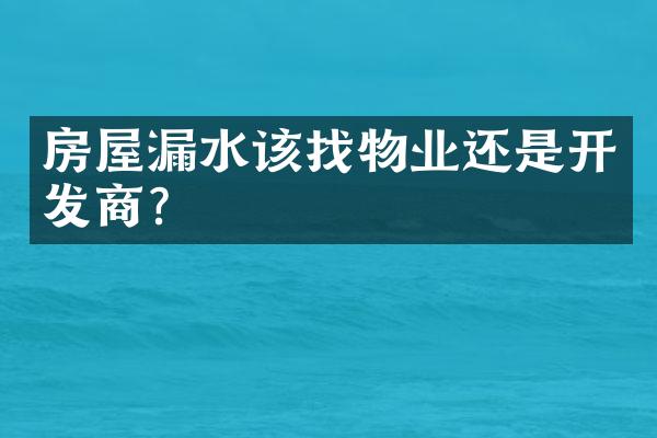 房屋漏水该找物业还是开发商？