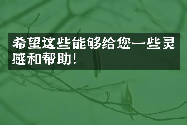 希望这些能够给您一些灵感和帮助！