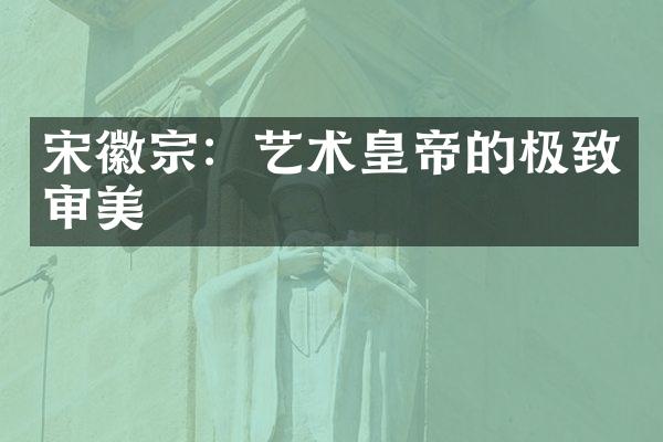 宋徽宗：艺术皇帝的极致审美