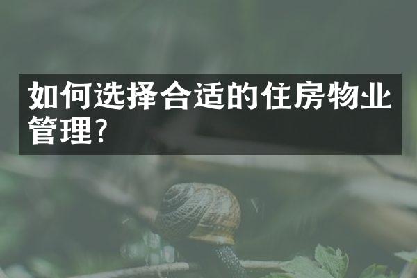 如何选择合适的住房物业管理?