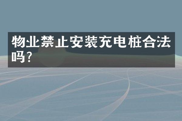 物业禁止安装充电桩合法吗？