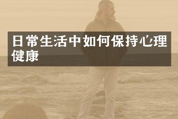 日常生活中如何保持心理健康