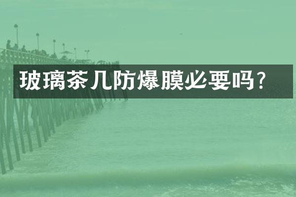 玻璃茶几防爆膜必要吗？