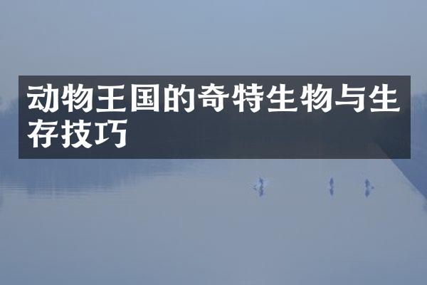 动物王国的奇特生物与生存技巧