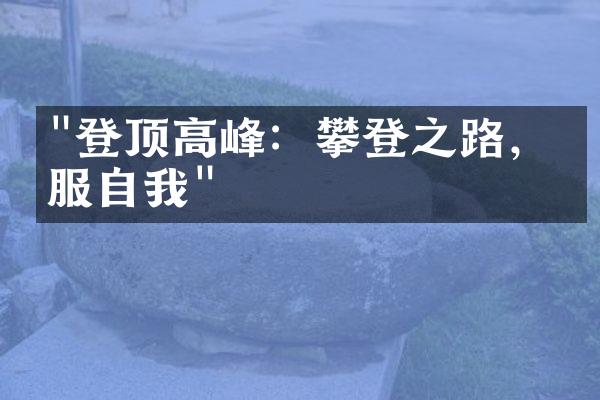 "登顶高峰：攀登之路，征服自我"