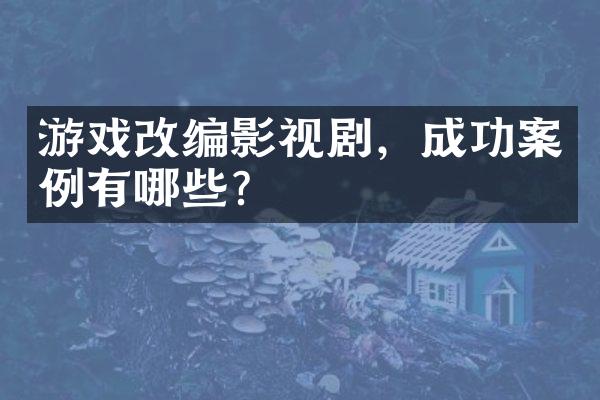 游戏改编影视剧，成功案例有哪些？