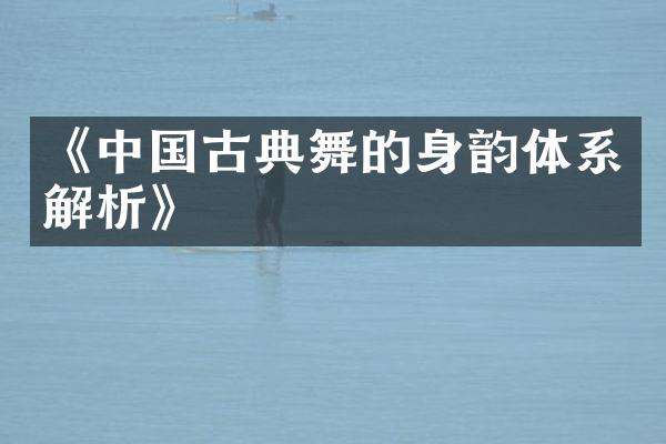 《中国古典舞的身韵体系解析》