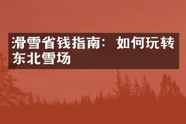 滑雪省钱指南：如何玩转东北雪场