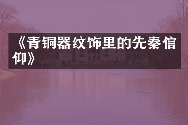 《青铜器纹饰里的先秦信仰》