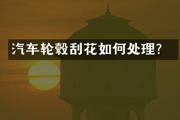 汽车轮毂刮花如何处理？