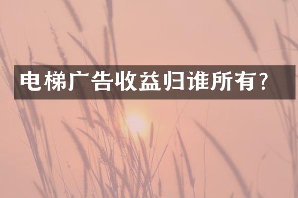 电梯广告收益归谁所有？