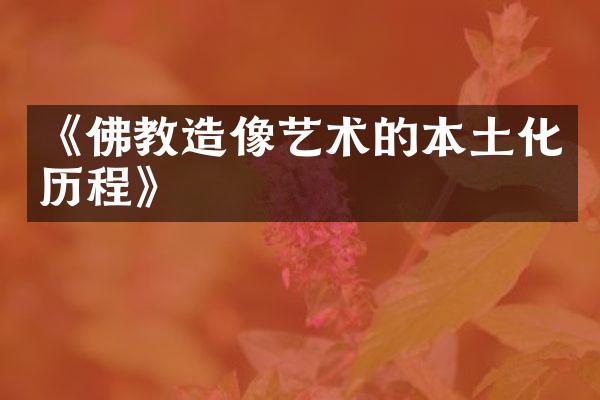 《佛教造像艺术的本土化历程》