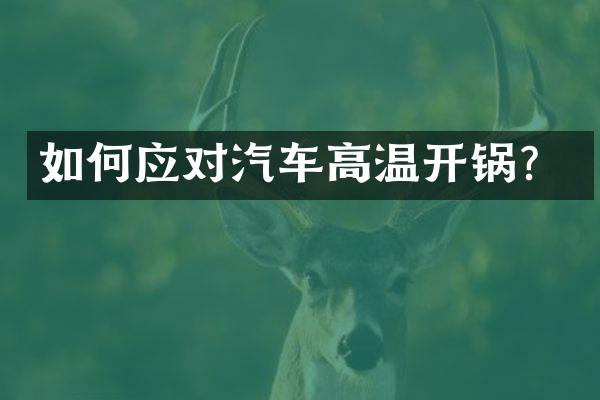 如何应对汽车高温开锅？