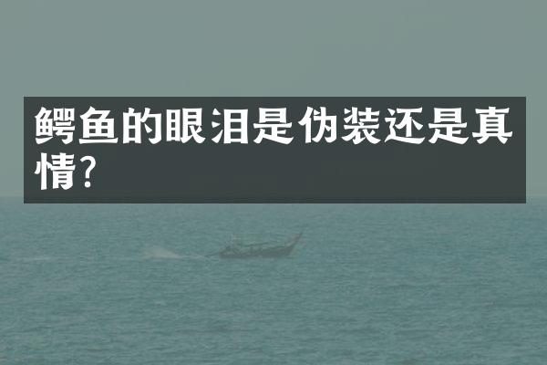 鳄鱼的眼泪是伪装还是真情？