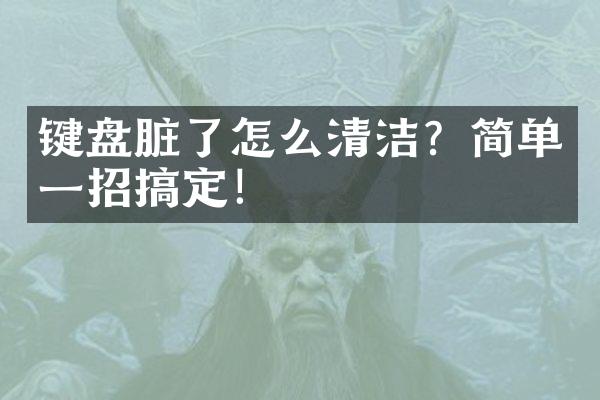 键盘脏了怎么清洁？简单一招搞定！