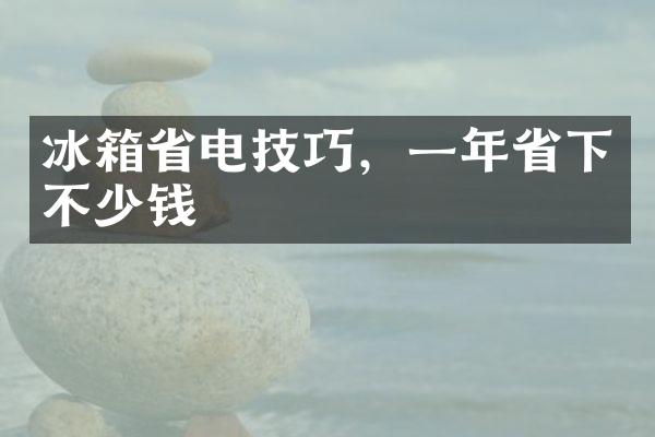 冰箱省电技巧，一年省下不少钱
