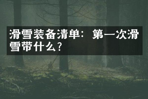 滑雪装备清单：第一次滑雪带什么？