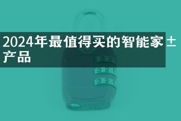 2024年最值得买的智能家居产品